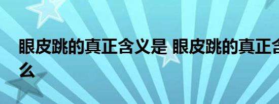 眼皮跳的真正含义是 眼皮跳的真正含义是什么 