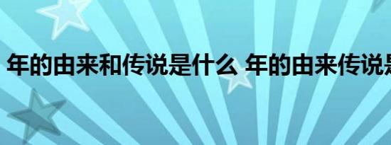 年的由来和传说是什么 年的由来传说是什么 