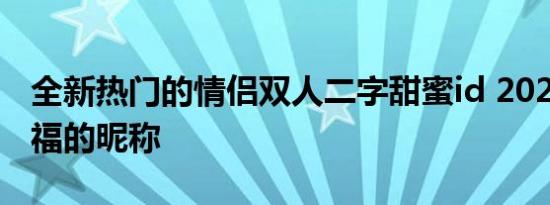 全新热门的情侣双人二字甜蜜id 2022全新幸福的昵称