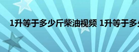 1升等于多少斤柴油视频 1升等于多少斤 