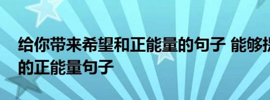 给你带来希望和正能量的句子 能够提升自己的正能量句子