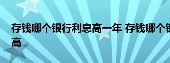 存钱哪个银行利息高一年 存钱哪个银行利息高 