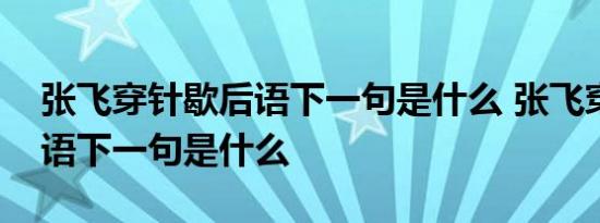 张飞穿针歇后语下一句是什么 张飞穿针歇后语下一句是什么 