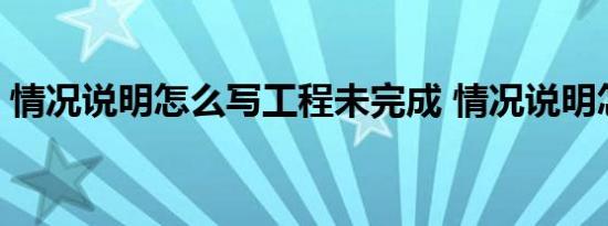 情况说明怎么写工程未完成 情况说明怎么写 