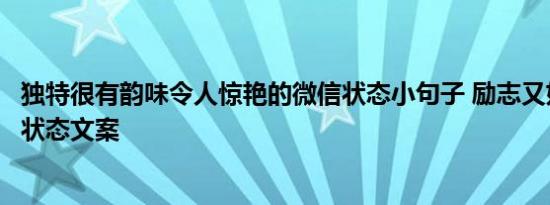 独特很有韵味令人惊艳的微信状态小句子 励志又好听的微信状态文案