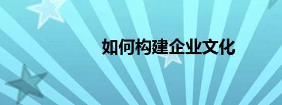 如何构建企业文化