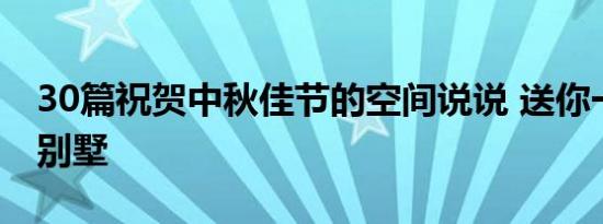 30篇祝贺中秋佳节的空间说说 送你一座月光别墅