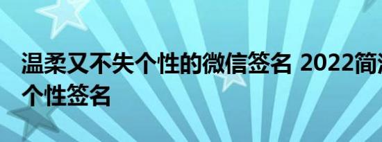 温柔又不失个性的微信签名 2022简洁温柔的个性签名