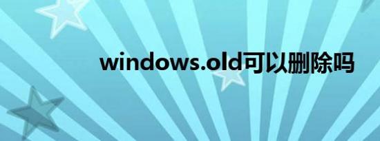 windows.old可以删除吗