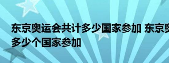 东京奥运会共计多少国家参加 东京奥运会有多少个国家参加 