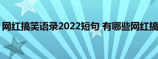 网红搞笑语录2022短句 有哪些网红搞笑句子