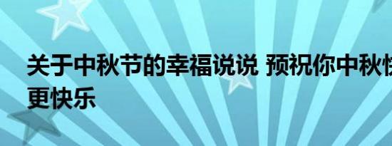 关于中秋节的幸福说说 预祝你中秋快乐节后更快乐