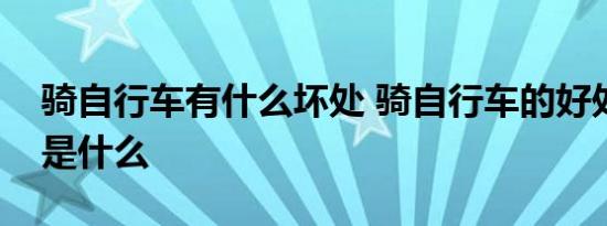 骑自行车有什么坏处 骑自行车的好处和坏处是什么 