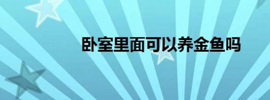 卧室里面可以养金鱼吗