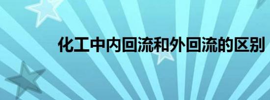 化工中内回流和外回流的区别