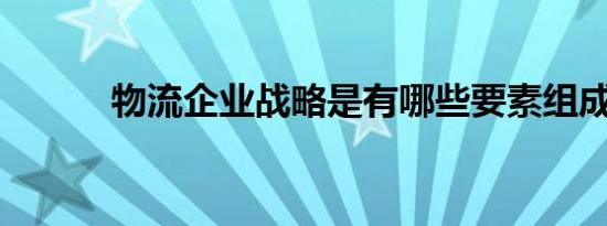 物流企业战略是有哪些要素组成