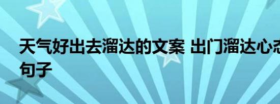 天气好出去溜达的文案 出门溜达心态很好的句子