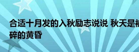 合适十月发的入秋励志说说 秋天是被宇宙咬碎的黄昏