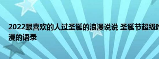 2022跟喜欢的人过圣诞的浪漫说说 圣诞节超级唯美又很浪漫的语录