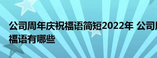 公司周年庆祝福语简短2022年 公司周年庆祝福语有哪些