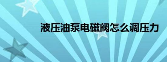 液压油泵电磁阀怎么调压力