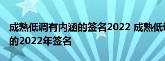 成熟低调有内涵的签名2022 成熟低调有内涵的2022年签名