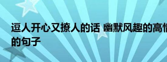 逗人开心又撩人的话 幽默风趣的高情商撩人的句子