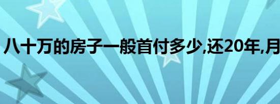 八十万的房子一般首付多少,还20年,月供多少