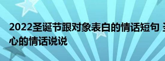 2022圣诞节跟对象表白的情话短句 圣诞节暖心的情话说说