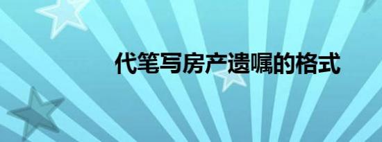 代笔写房产遗嘱的格式