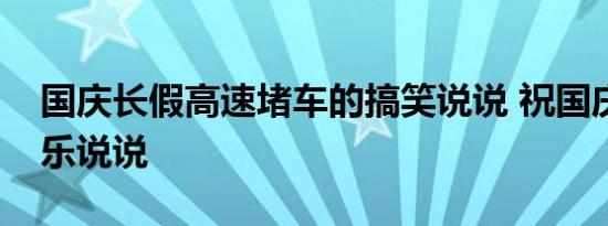 国庆长假高速堵车的搞笑说说 祝国庆堵车快乐说说