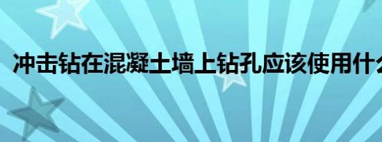 冲击钻在混凝土墙上钻孔应该使用什么钻头