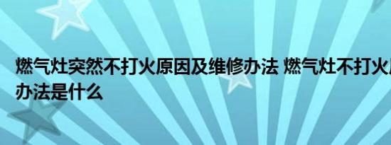 燃气灶突然不打火原因及维修办法 燃气灶不打火原因及维修办法是什么 