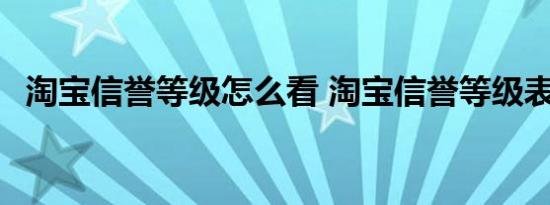 淘宝信誉等级怎么看 淘宝信誉等级表查询 