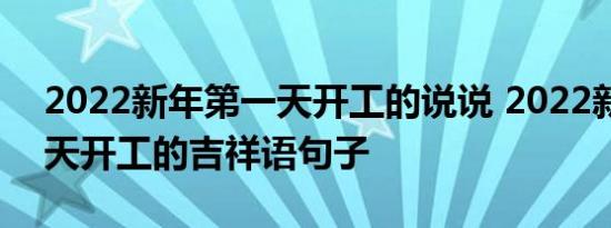 2022新年第一天开工的说说 2022新年第一天开工的吉祥语句子