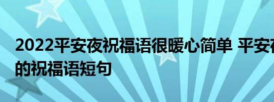 2022平安夜祝福语很暖心简单 平安夜很温暖的祝福语短句