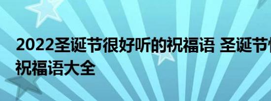 2022圣诞节很好听的祝福语 圣诞节快乐节日祝福语大全