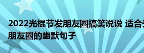 2022光棍节发朋友圈搞笑说说 适合光棍节发朋友圈的幽默句子