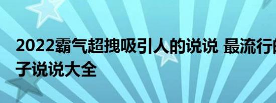 2022霸气超拽吸引人的说说 最流行的霸气句子说说大全