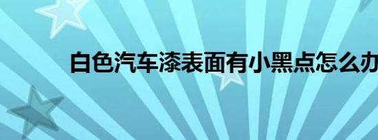 白色汽车漆表面有小黑点怎么办