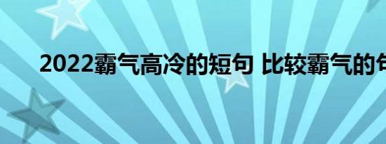 2022霸气高冷的短句 比较霸气的句子