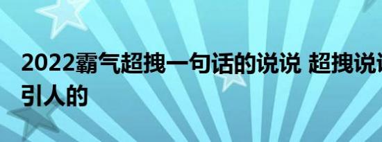 2022霸气超拽一句话的说说 超拽说说最能吸引人的