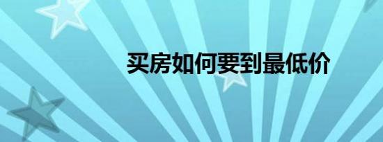 买房如何要到最低价