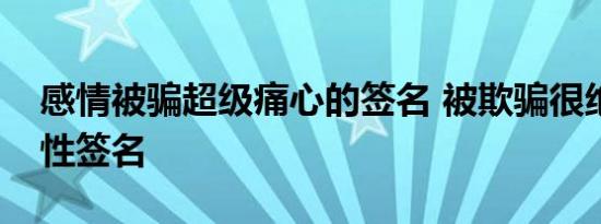 感情被骗超级痛心的签名 被欺骗很绝望的个性签名