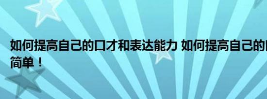 如何提高自己的口才和表达能力 如何提高自己的口才方法很简单！ 