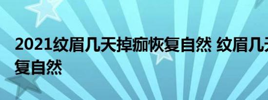 2021纹眉几天掉痂恢复自然 纹眉几天可以恢复自然 