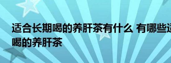 适合长期喝的养肝茶有什么 有哪些适合长期喝的养肝茶 