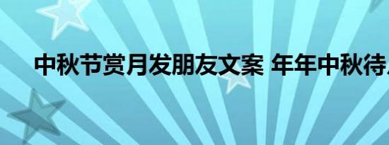 中秋节赏月发朋友文案 年年中秋待月圆