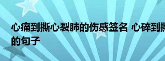 心痛到撕心裂肺的伤感签名 心碎到撕心裂肺的句子