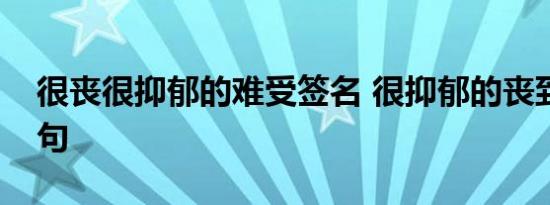 很丧很抑郁的难受签名 很抑郁的丧到哭的短句